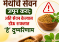 Summer Health Tips : उन्हाळ्यात मेथीचे सेवन जपून करा; अति सेवन केल्यास होऊ शकतात ‘हे’ दुष्परिणाम